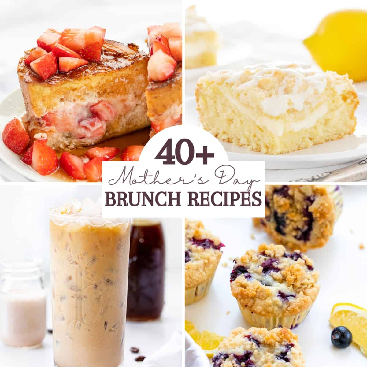 Images of Stuffed French Toast, Lemon Cream Cheese Cake, Cold Brew, and Blueberry Muffins with the Words 40+ Mother's Day Brunch Recipes. 